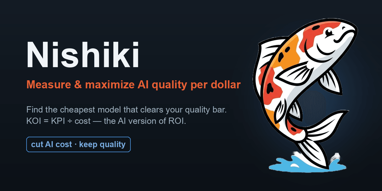 Nishiki — measuring the quality per dollar (KOI = KPI ÷ cost) of any LLM agent